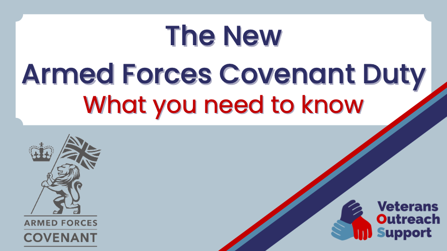A pale blue background with a white rectangle at the top. On the white rectangle are the words "The New Armed Forces Covenant Duty" in navy blue and "What you need to know" in red. In the bottom left corner is the Armed Forces Covenant logo in grey, which features a lion holding a United Kingdom flag. In the bottom right corner is the Veterans Outreach Support charity logo, which features three hands in a triangle in navy, red and light blue. Above the VOS logo there are four lines: a thick navy blue one, a thin light blue one and a thin red one. | VOS
